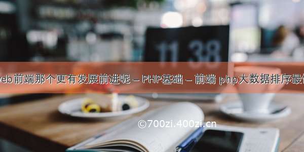 Java和web前端那个更有发展前进呢 – PHP基础 – 前端 php大数据排序最快的算法