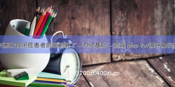 朋友圈被自闭症患者的画刷屏了 – PHP基础 – 前端 php for循环输出菱形