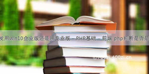 软件开发用win10企业版还是用专业版 – PHP基础 – 前端 php判断是否是aja提交