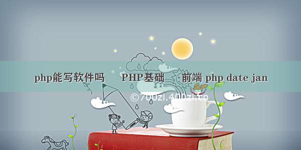 php能写软件吗 – PHP基础 – 前端 php date jan