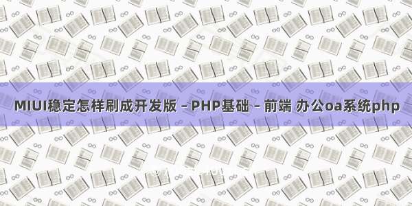 MIUI稳定怎样刷成开发版 – PHP基础 – 前端 办公oa系统php