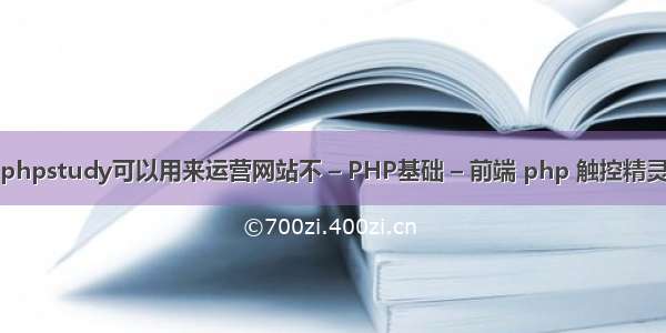 phpstudy可以用来运营网站不 – PHP基础 – 前端 php 触控精灵