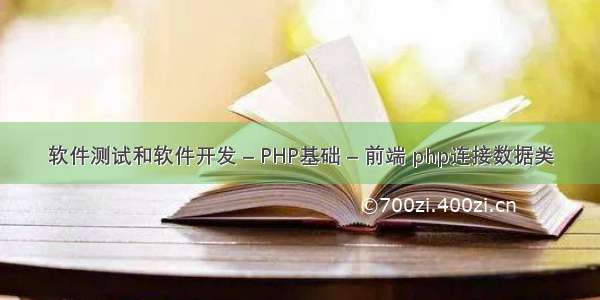 软件测试和软件开发 – PHP基础 – 前端 php连接数据类