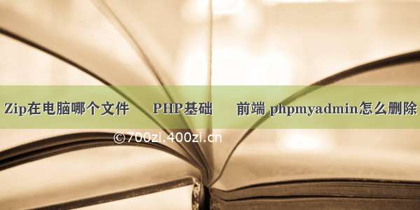 Zip在电脑哪个文件 – PHP基础 – 前端 phpmyadmin怎么删除