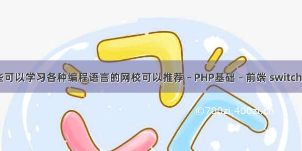 有哪些可以学习各种编程语言的网校可以推荐 – PHP基础 – 前端 switch(  php