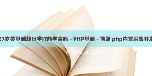 27岁零基础转行学IT能学会吗 – PHP基础 – 前端 php内置采集开发