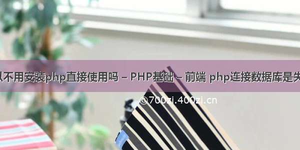 html可以不用安装php直接使用吗 – PHP基础 – 前端 php连接数据库是失败的原因