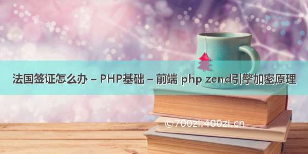 法国签证怎么办 – PHP基础 – 前端 php zend引擎加密原理