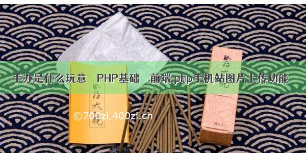 手办是什么玩意 – PHP基础 – 前端 php手机站图片上传功能