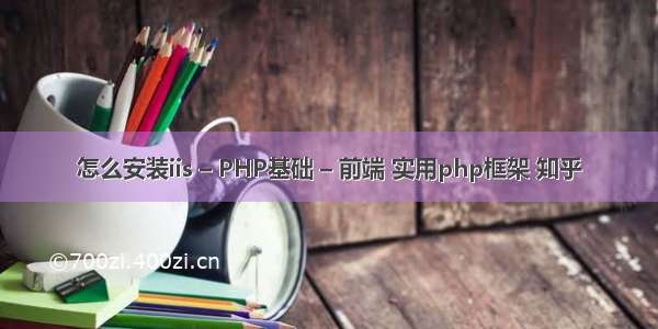 怎么安装iis – PHP基础 – 前端 实用php框架 知乎