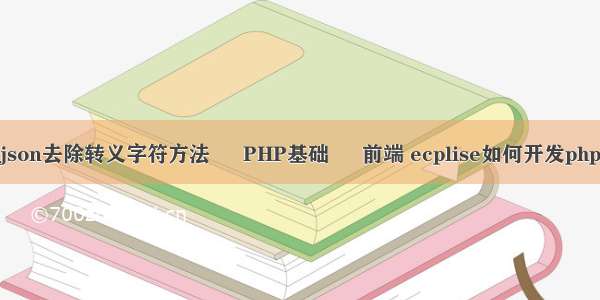 json去除转义字符方法 – PHP基础 – 前端 ecplise如何开发php