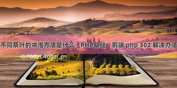 不同茶叶的冲泡方法是什么 – PHP基础 – 前端 php 302 解决办法