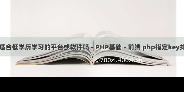 有适合低学历学习的平台或软件吗 – PHP基础 – 前端 php指定key排序