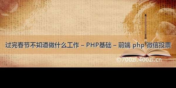 过完春节不知道做什么工作 – PHP基础 – 前端 php 微信投票