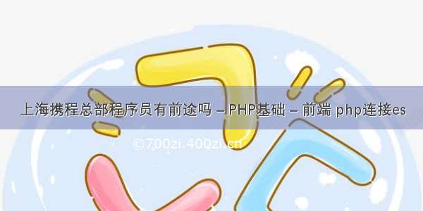 上海携程总部程序员有前途吗 – PHP基础 – 前端 php连接es