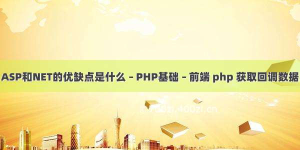 ASP和NET的优缺点是什么 – PHP基础 – 前端 php 获取回调数据