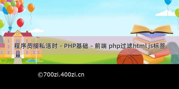 程序员接私活时 – PHP基础 – 前端 php过滤html js标签