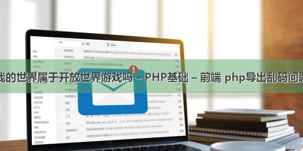 我的世界属于开放世界游戏吗 – PHP基础 – 前端 php导出乱码问题