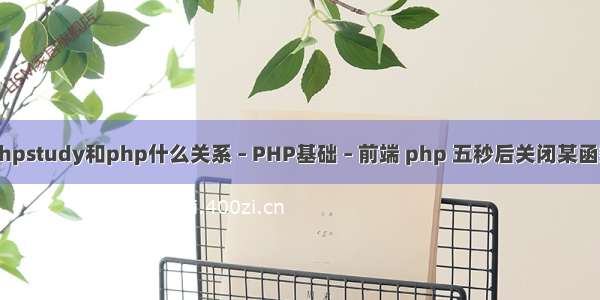 phpstudy和php什么关系 – PHP基础 – 前端 php 五秒后关闭某函数