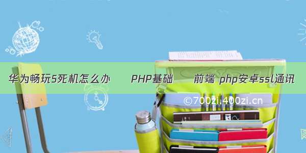 华为畅玩5死机怎么办 – PHP基础 – 前端 php安卓ssl通讯