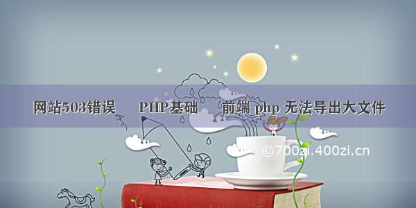 网站503错误 – PHP基础 – 前端 php 无法导出大文件