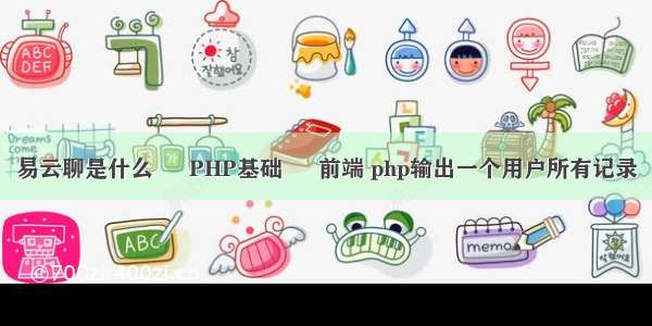 易云聊是什么 – PHP基础 – 前端 php输出一个用户所有记录