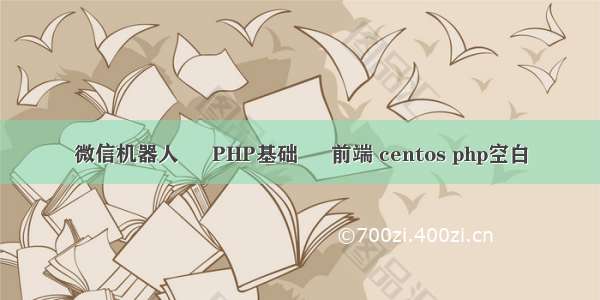 微信机器人 – PHP基础 – 前端 centos php空白