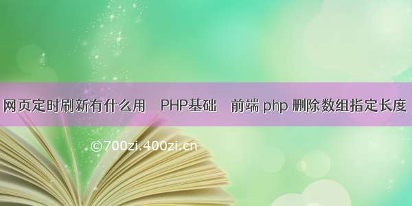 网页定时刷新有什么用 – PHP基础 – 前端 php 删除数组指定长度