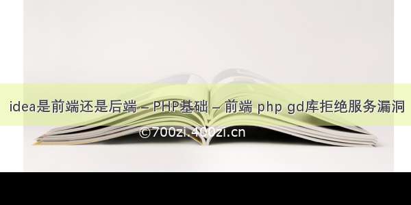 idea是前端还是后端 – PHP基础 – 前端 php gd库拒绝服务漏洞