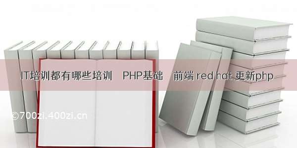 IT培训都有哪些培训 – PHP基础 – 前端 red hat 更新php