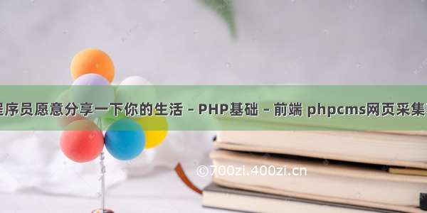 有没有程序员愿意分享一下你的生活 – PHP基础 – 前端 phpcms网页采集不同编码