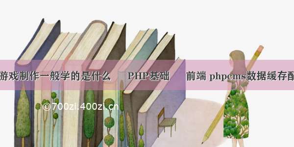 动漫与游戏制作一般学的是什么 – PHP基础 – 前端 phpcms数据缓存配置文件