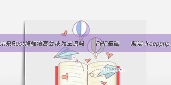 未来Rust编程语言会成为主流吗 – PHP基础 – 前端 keepphp