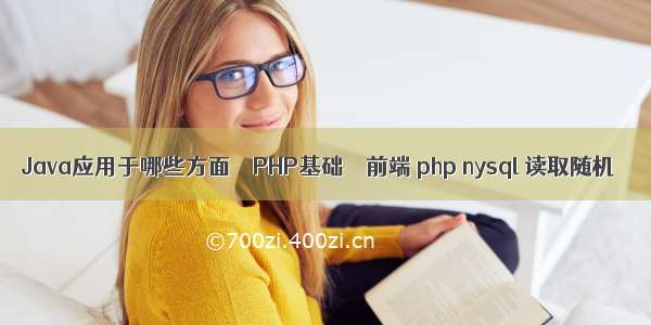 Java应用于哪些方面 – PHP基础 – 前端 php nysql 读取随机