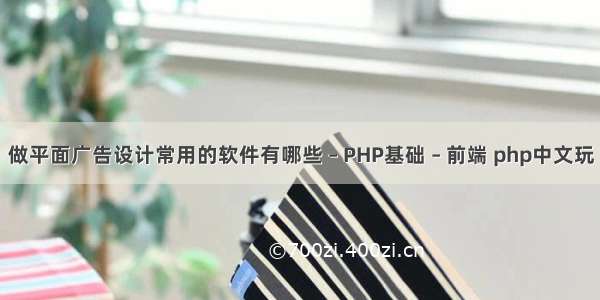 做平面广告设计常用的软件有哪些 – PHP基础 – 前端 php中文玩