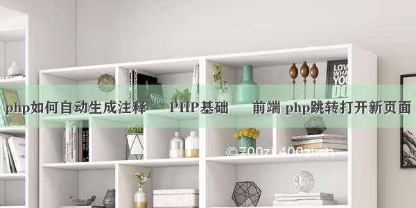 php如何自动生成注释 – PHP基础 – 前端 php跳转打开新页面