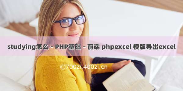 studying怎么 – PHP基础 – 前端 phpexcel 模版导出excel