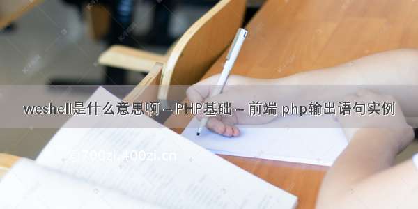 weshell是什么意思啊 – PHP基础 – 前端 php输出语句实例