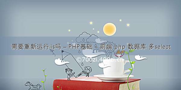 需要重新运行iis吗 – PHP基础 – 前端 php 数据库 多select