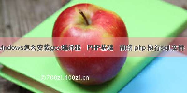 windows怎么安装gcc编译器 – PHP基础 – 前端 php 执行sql 文件