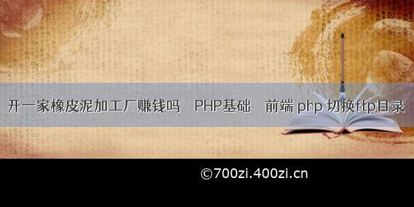 开一家橡皮泥加工厂赚钱吗 – PHP基础 – 前端 php 切换ftp目录