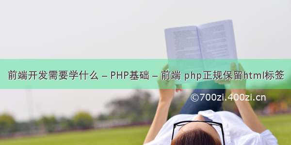 前端开发需要学什么 – PHP基础 – 前端 php正规保留html标签