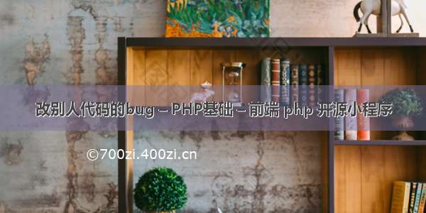 改别人代码的bug – PHP基础 – 前端 php 开源小程序