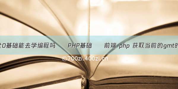 完全0基础能去学编程吗 – PHP基础 – 前端 php 获取当前的gmt时间