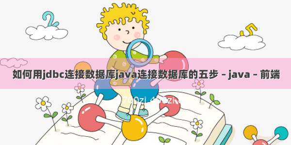 如何用jdbc连接数据库java连接数据库的五步 – java – 前端