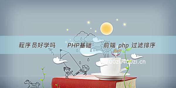 程序员好学吗 – PHP基础 – 前端 php 过滤排序