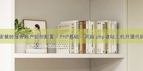 安装时服务账户如何配置 – PHP基础 – 前端 php建站主机开源代码