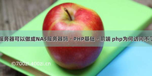 普通服务器可以做成NAS服务器吗 – PHP基础 – 前端 php为何访问不了网页