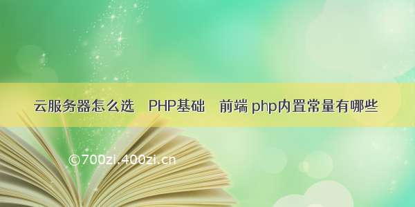 云服务器怎么选 – PHP基础 – 前端 php内置常量有哪些