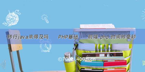 转行java来得及吗 – PHP基础 – 前端 php 时间转毫秒